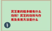 灵芝里的粗多糖有什么功效？灵芝的功效与作用及食用方法是什么