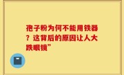 孢子粉为何不能用铁器？这背后的原因让人大跌眼镜”