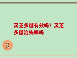 灵芝多糖有效吗？灵芝多糖治失眠吗