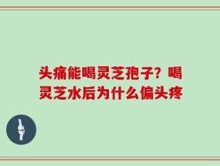 头痛能喝灵芝孢子？喝灵芝水后为什么偏头疼