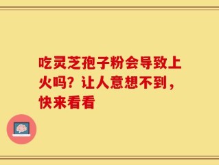 吃灵芝孢子粉会导致上火吗？让人意想不到，快来看看