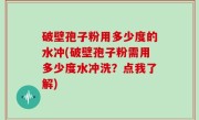 破壁孢子粉用多少度的水冲(破壁孢子粉需用多少度水冲洗？点我了解)