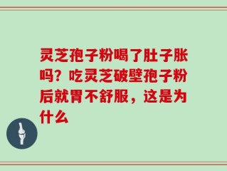 灵芝孢子粉喝了肚子胀吗？吃灵芝破壁孢子粉后就胃不舒服，这是为什么