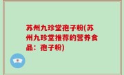 苏州九珍堂孢子粉(苏州九珍堂推荐的营养食品：孢子粉)