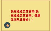 关东娃娃灵芝官网(关东娃娃灵芝官网：健康生活从此开始！)