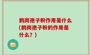 鹤岗孢子粉作用是什么(鹤岗孢子粉的作用是什么？)
