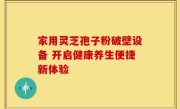 家用灵芝孢子粉破壁设备 开启健康养生便捷新体验