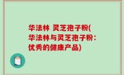 华法林 灵芝孢子粉(华法林与灵芝孢子粉：优秀的健康产品)