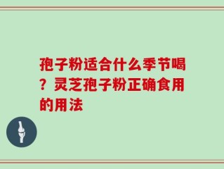 孢子粉适合什么季节喝？灵芝孢子粉正确食用的用法