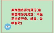柴胡茵陈泽泻灵芝(柴胡茵陈泽泻灵芝：中医药治疗肝炎、感冒、失眠有效)