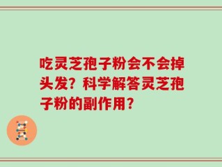 吃灵芝孢子粉会不会掉头发？科学解答灵芝孢子粉的副作用？