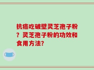 抗癌吃破壁灵芝孢子粉？灵芝孢子粉的功效和食用方法？