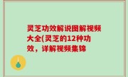 灵芝功效解说图解视频大全(灵芝的12种功效，详解视频集锦