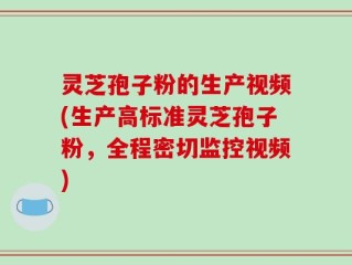 灵芝孢子粉的生产视频(生产高标准灵芝孢子粉，全程密切监控视频)