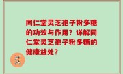 同仁堂灵芝孢子粉多糖的功效与作用？详解同仁堂灵芝孢子粉多糖的健康益处？