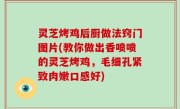 灵芝烤鸡后厨做法窍门图片(教你做出香喷喷的灵芝烤鸡，毛细孔紧致肉嫩口感好)