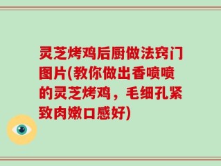 灵芝烤鸡后厨做法窍门图片(教你做出香喷喷的灵芝烤鸡，毛细孔紧致肉嫩口感好)