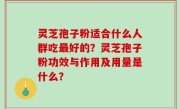 灵芝孢子粉适合什么人群吃最好的？灵芝孢子粉功效与作用及用量是什么？