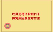 吃灵芝孢子粉后口干 探究原因及应对方法