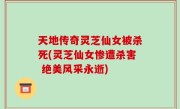 天地传奇灵芝仙女被杀死(灵芝仙女惨遭杀害 绝美风采永逝)