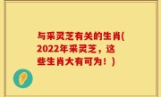 与采灵芝有关的生肖(2022年采灵芝，这些生肖大有可为！)