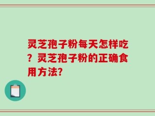 灵芝孢子粉每天怎样吃？灵芝孢子粉的正确食用方法？