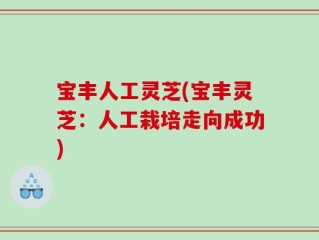 宝丰人工灵芝(宝丰灵芝：人工栽培走向成功)
