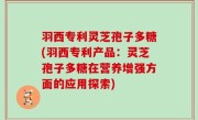 羽西专利灵芝孢子多糖(羽西专利产品：灵芝孢子多糖在营养增强方面的应用探索)