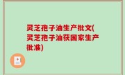 灵芝孢子油生产批文(灵芝孢子油获国家生产批准)