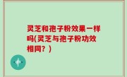 灵芝和孢子粉效果一样吗(灵芝与孢子粉功效相同？)