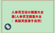 人参灵芝设计图案大全集(人参灵芝图案大全：美丽灵感源于自然)