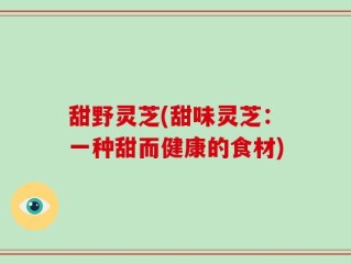甜野灵芝(甜味灵芝：一种甜而健康的食材)