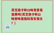 灵芝孢子粉口味发苦是变质吗(灵芝孢子粉口味苦味是指标发生变化？)
