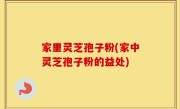 家里灵芝孢子粉(家中灵芝孢子粉的益处)
