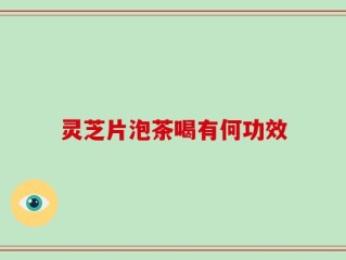 灵芝片泡茶喝有何功效