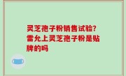 灵芝孢子粉销售试验？雷允上灵芝孢子粉是贴牌的吗