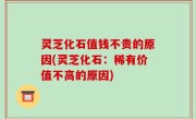 灵芝化石值钱不贵的原因(灵芝化石：稀有价值不高的原因)