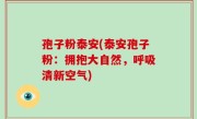 孢子粉泰安(泰安孢子粉：拥抱大自然，呼吸清新空气)