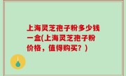 上海灵芝孢子粉多少钱一盒(上海灵芝孢子粉价格，值得购买？)
