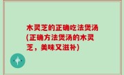 木灵芝的正确吃法煲汤(正确方法煲汤的木灵芝，美味又滋补)