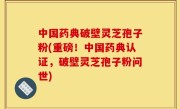 中国药典破壁灵芝孢子粉(重磅！中国药典认证，破壁灵芝孢子粉问世)