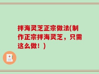 拌海灵芝正宗做法(制作正宗拌海灵芝，只需这么做！)
