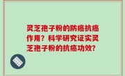灵芝孢子粉的防癌抗癌作用？科学研究证实灵芝孢子粉的抗癌功效？