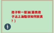 孢子粉一层油(菌类孢子沾上油脂该如何脱离？)