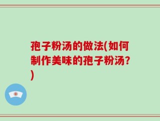 孢子粉汤的做法(如何制作美味的孢子粉汤？)