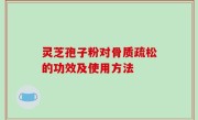 灵芝孢子粉对骨质疏松的功效及使用方法