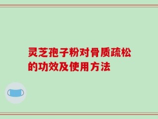 灵芝孢子粉对骨质疏松的功效及使用方法