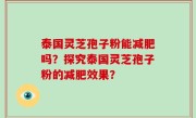 泰国灵芝孢子粉能减肥吗？探究泰国灵芝孢子粉的减肥效果？