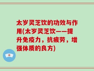 太岁灵芝饮的功效与作用(太岁灵芝饮——提升免疫力，抗疲劳，增强体质的良方)