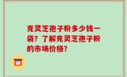 克灵芝孢子粉多少钱一袋？了解克灵芝孢子粉的市场价格？